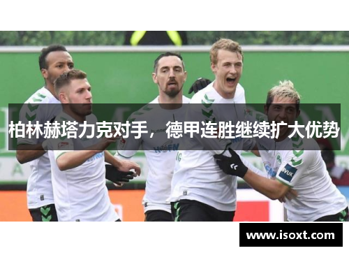 柏林赫塔力克对手，德甲连胜继续扩大优势
