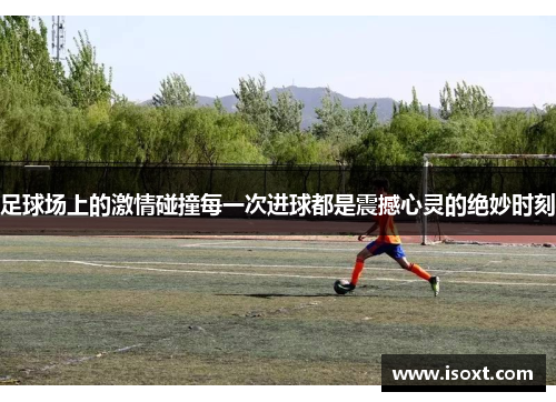 足球场上的激情碰撞每一次进球都是震撼心灵的绝妙时刻