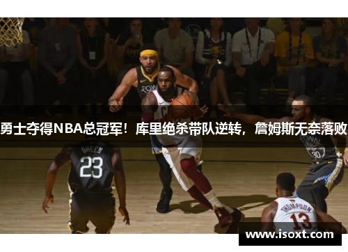 勇士夺得NBA总冠军！库里绝杀带队逆转，詹姆斯无奈落败