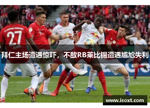 拜仁主场遭遇惊吓，不敌RB莱比锡遭遇尴尬失利