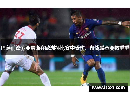 巴萨前锋苏亚雷斯在欧洲杯比赛中受伤，备战联赛变数重重