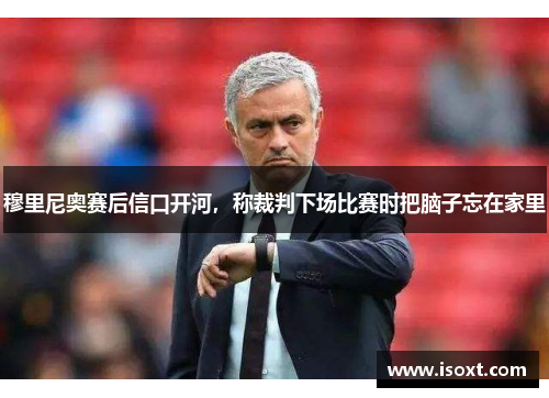 穆里尼奥赛后信口开河，称裁判下场比赛时把脑子忘在家里