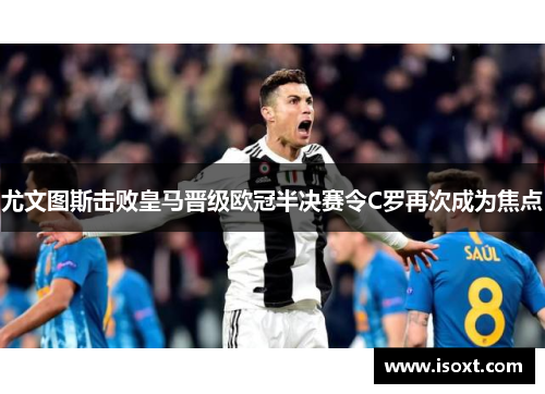 尤文图斯击败皇马晋级欧冠半决赛令C罗再次成为焦点