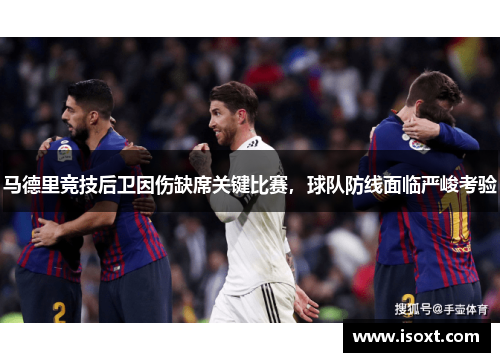 马德里竞技后卫因伤缺席关键比赛，球队防线面临严峻考验