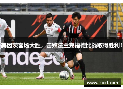 美因茨客场大胜，击败法兰克福德比战取得胜利！