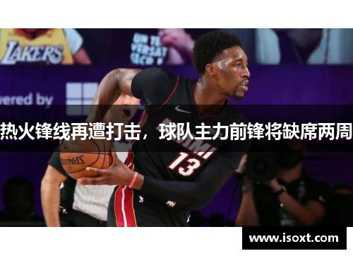 热火锋线再遭打击，球队主力前锋将缺席两周
