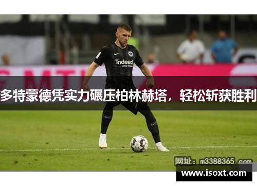 多特蒙德凭实力碾压柏林赫塔，轻松斩获胜利