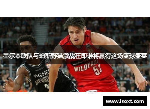 墨尔本联队与珀斯野猫激战在即谁将赢得这场篮球盛宴
