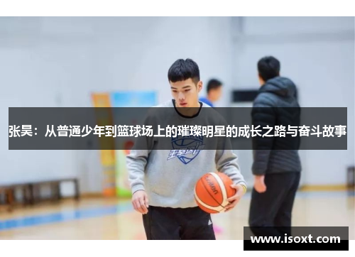 张昊：从普通少年到篮球场上的璀璨明星的成长之路与奋斗故事
