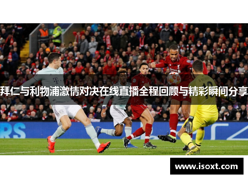 拜仁与利物浦激情对决在线直播全程回顾与精彩瞬间分享