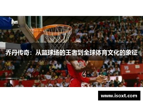 乔丹传奇：从篮球场的王者到全球体育文化的象征