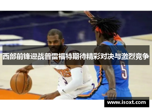 西部前锋迎战普雷福特期待精彩对决与激烈竞争