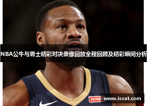 NBA公牛与勇士精彩对决录像回放全程回顾及精彩瞬间分析