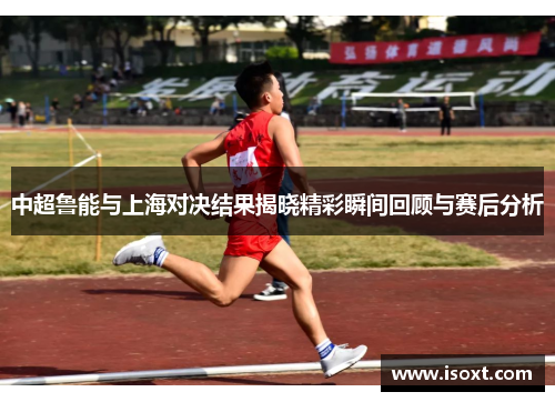 中超鲁能与上海对决结果揭晓精彩瞬间回顾与赛后分析