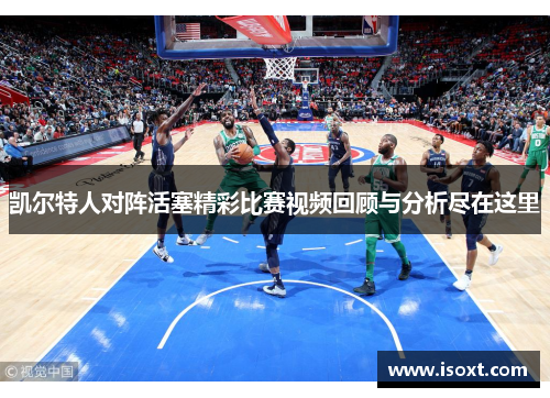 凯尔特人对阵活塞精彩比赛视频回顾与分析尽在这里