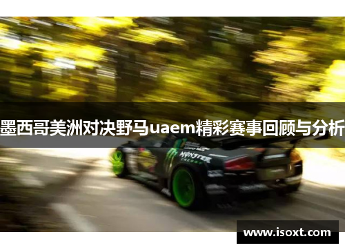 墨西哥美洲对决野马uaem精彩赛事回顾与分析