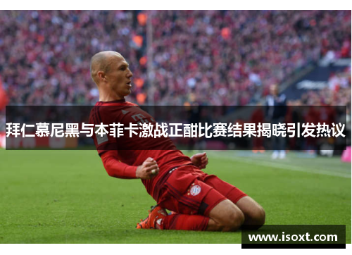 拜仁慕尼黑与本菲卡激战正酣比赛结果揭晓引发热议
