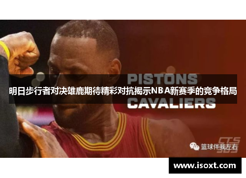 明日步行者对决雄鹿期待精彩对抗揭示NBA新赛季的竞争格局