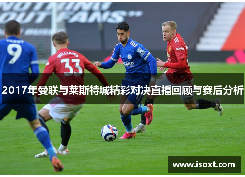 2017年曼联与莱斯特城精彩对决直播回顾与赛后分析