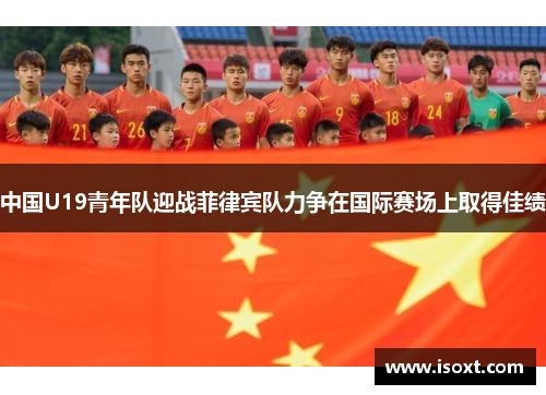 中国U19青年队迎战菲律宾队力争在国际赛场上取得佳绩