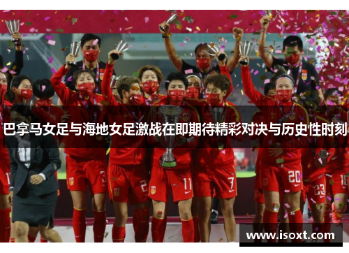 巴拿马女足与海地女足激战在即期待精彩对决与历史性时刻