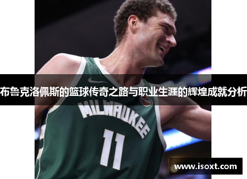 布鲁克洛佩斯的篮球传奇之路与职业生涯的辉煌成就分析